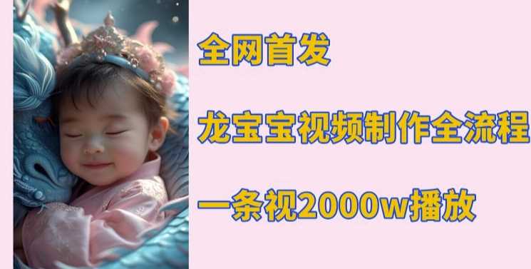 全网首发，龙宝宝视频制作教程，一条视频2000w播放-中创项目网
