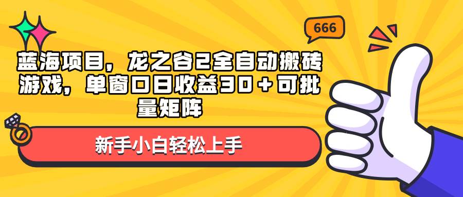 （13769期）蓝海项目，龙之谷2全自动搬砖游戏，单窗口日收益30＋可批量矩阵-中创项目网