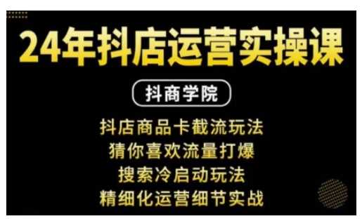 抖音小店运营实操课：抖店商品卡截流玩法，猜你喜欢流量打爆，搜索冷启动玩法，精细化运营细节实战-中创项目网