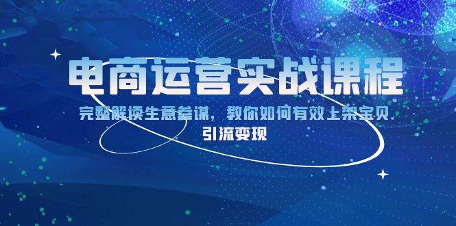 （13763期）电商运营实战课程：完整解读生意参谋，教你如何有效上架宝贝，引流变现-中创项目网