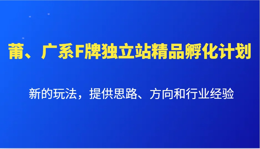 莆、广系F牌独立站精品孵化计划，新的玩法，提供思路、方向和行业经验-中创项目网