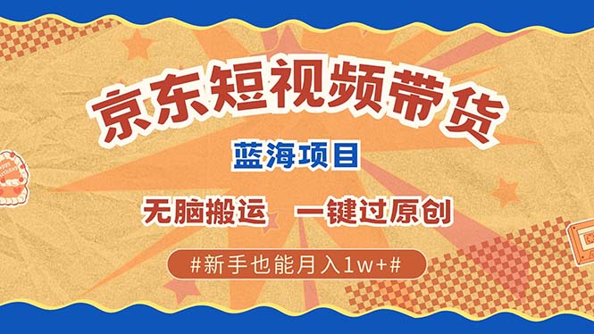 京东短视频带货 2025新风口 批量搬运 单号月入过万 上不封顶-中创项目网