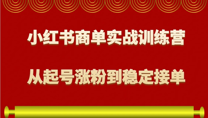 小红书商单实战训练营，从0到1教你如何变现，从起号涨粉到稳定接单，适合新手-中创项目网