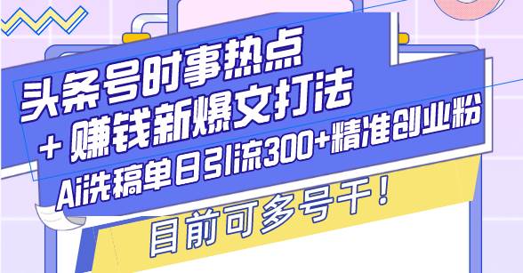 （13782期）头条号时事热点＋赚钱新爆文打法，Ai洗稿单日引流300+精准创业粉，目前…-中创项目网