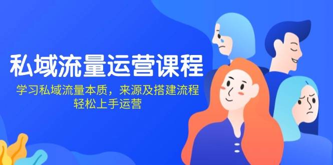 私域流量运营课程：学习私域流量本质，来源及搭建流程，轻松上手运营-中创项目网