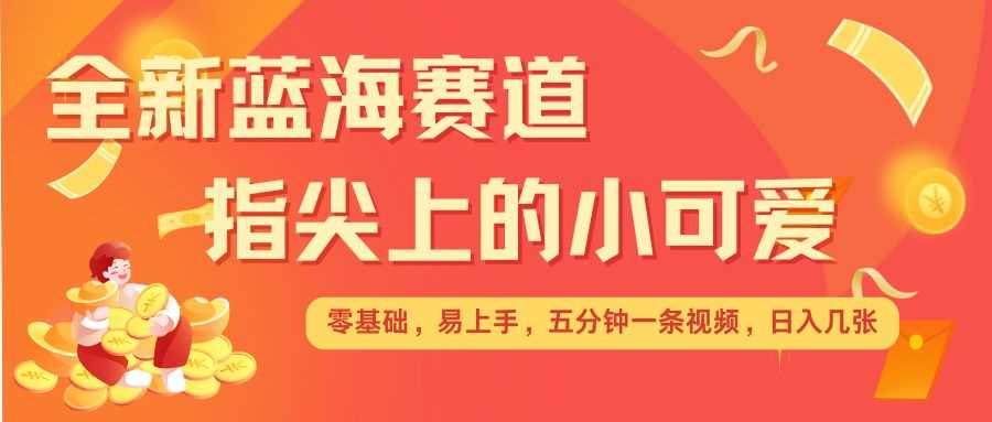 最新蓝海赛道，指尖上的小可爱，几分钟一条治愈系视频，日入几张，矩阵操作收益翻倍-中创项目网