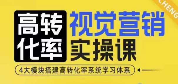 高转化率·视觉营销实操课，4大模块搭建高转化率系统学习体系-中创项目网