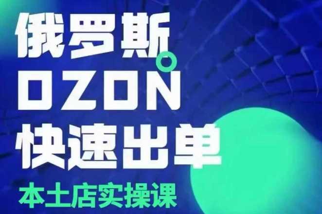 俄罗斯OZON本土店实操课，​OZON本土店运营选品变现-中创项目网