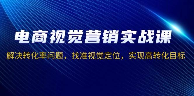 （13786期）电商视觉营销实战课，解决转化率问题，找准视觉定位，实现高转化目标-中创项目网