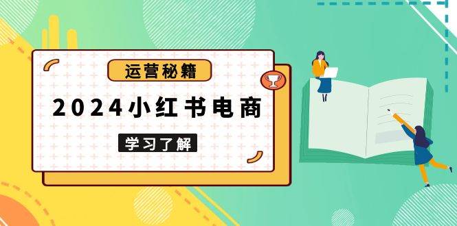 （13789期）2024小红书电商教程，从入门到实战，教你有效打造爆款店铺，掌握选品技巧-中创项目网