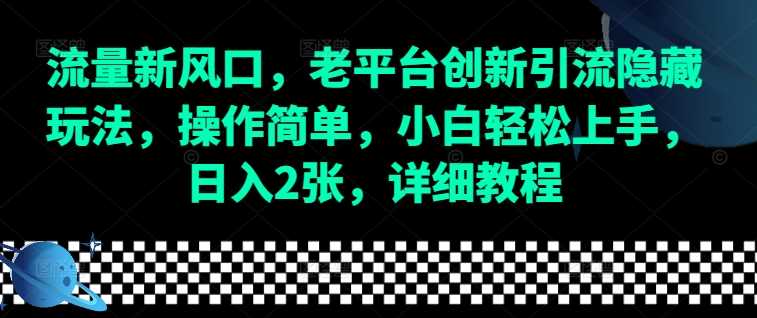 流量新风口，老平台创新引流隐藏玩法，操作简单，小白轻松上手，日入2张，详细教程-中创项目网
