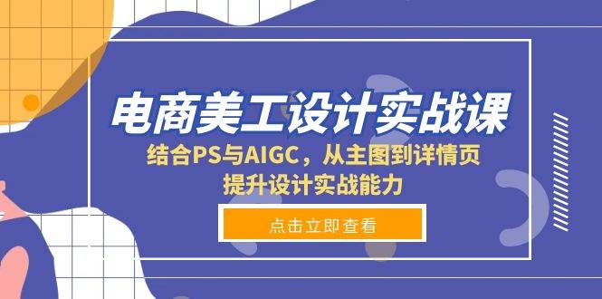 电商美工设计实战课，结合PS与AIGC，从主图到详情页，提升设计实战能力-中创项目网