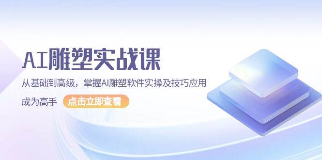 AI雕塑实战课，从基础到高级，掌握AI雕塑软件实操及技巧应用成为高手-中创项目网