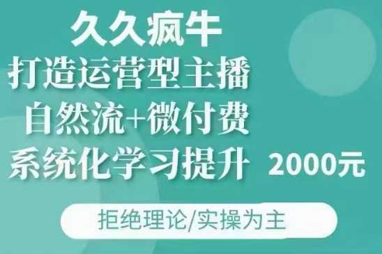 久久疯牛·自然流+微付费(12月23更新)打造运营型主播，包11月+12月-中创项目网