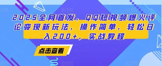 2025全网首发，QQ短视频爆火评论变现新玩法，操作简单，轻松日入200+，实战教程-中创项目网