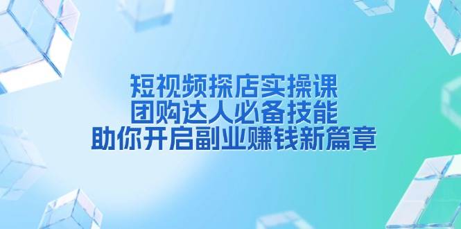 短视频探店实操课，团购达人必备技能，助你开启副业赚钱新篇章-中创项目网