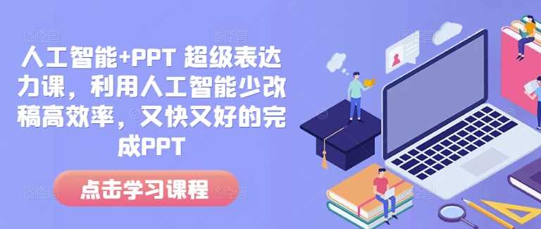 人工智能+PPT 超级表达力课，利用人工智能少改稿高效率，又快又好的完成PPT-中创项目网