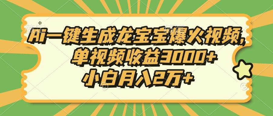 （13819期）Ai一键生成龙宝宝爆火视频，单视频收益3000+，小白月入2万+-中创项目网