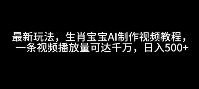 最新玩法，生肖宝宝AI制作视频教程，一条视频播放量可达千万，日入5张【揭秘】-中创项目网