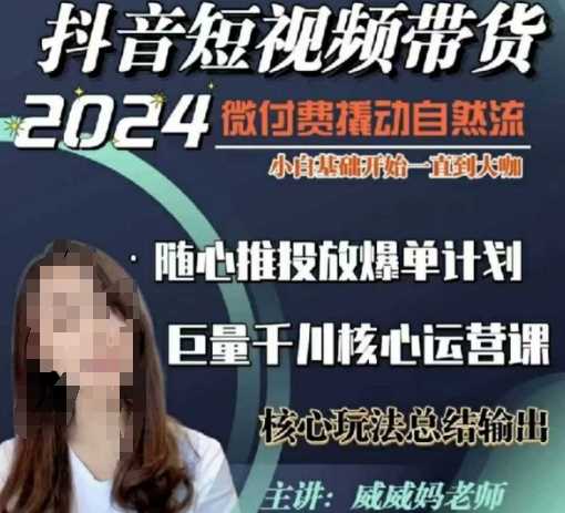 威威妈·短视频带货千川课，40节完整版，小白基础开始到大咖，微付费撬动自然流-中创项目网