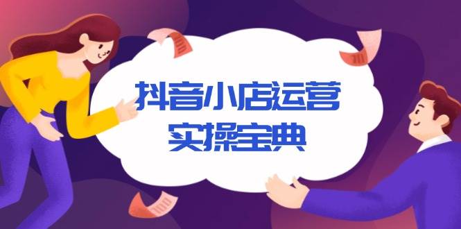 （13831期）抖音小店运营实操宝典，从入驻到推广，详解店铺搭建及千川广告投放技巧-中创项目网