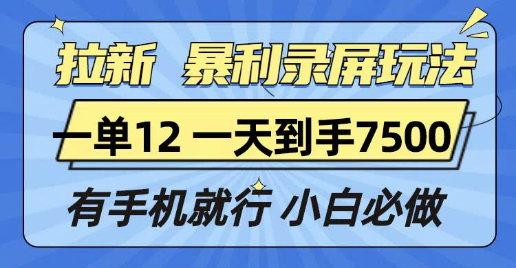 （13836期）拉新暴利录屏玩法，一单12块，一天到手7500，有手机就行-中创项目网