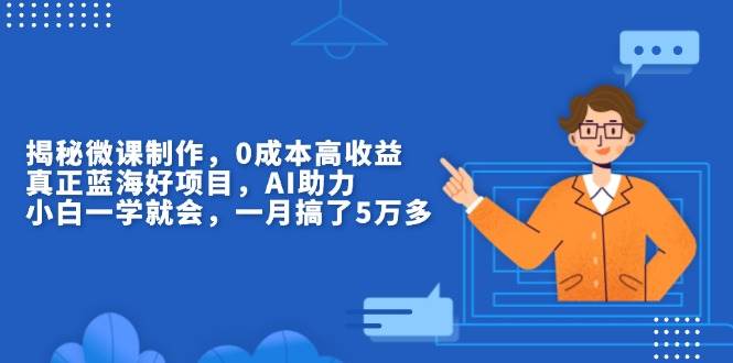 （13838期）揭秘微课制作，0成本高收益，真正蓝海好项目，AI助力，小白一学就会，…-中创项目网