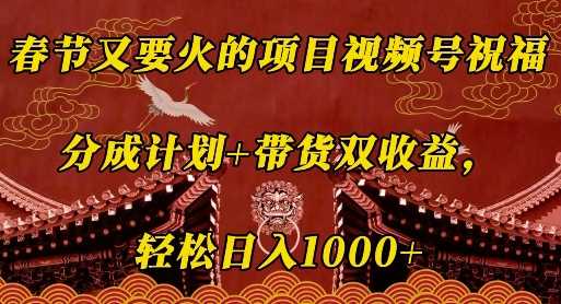 春节又要火的项目视频号祝福，分成计划+带货双收益，轻松日入几张【揭秘】-中创项目网
