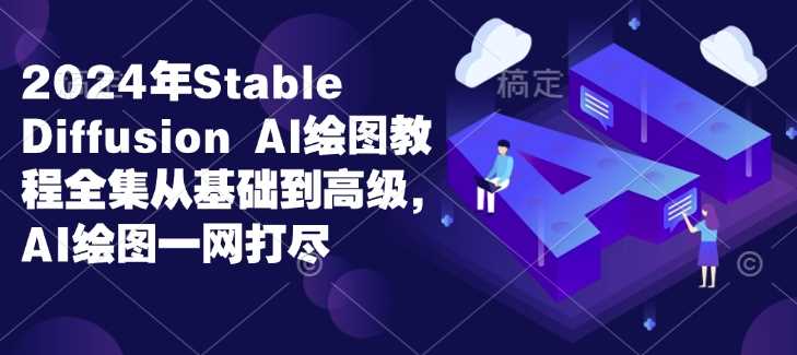 2024年Stable Diffusion Al绘图教程全集从基础到高级，AI绘图一网打尽-中创项目网