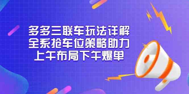 多多三联车玩法详解，全系抢车位策略助力，上午布局下午爆单-中创项目网