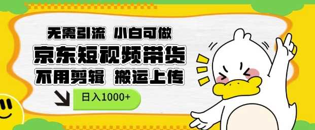 无需引流，小白可做，京东短现频带货，不用剪辑，搬运上传，日入1k【揭秘】-中创项目网
