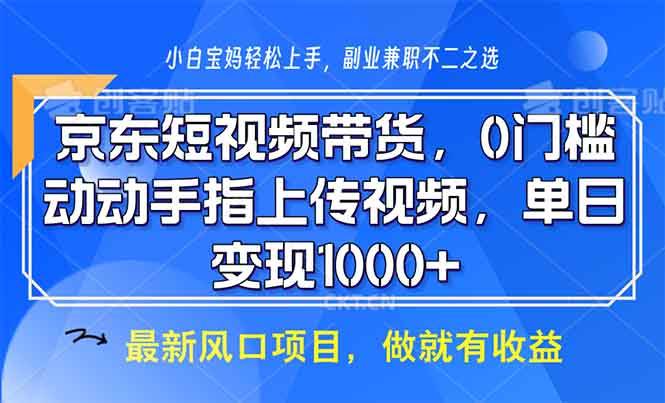 （13854期）京东短视频带货，0门槛，动动手指上传视频，轻松日入1000+-中创项目网