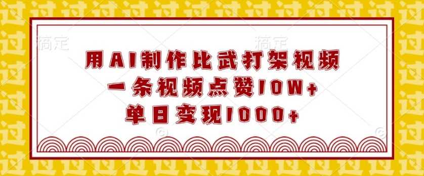 用AI制作比武打架视频，一条视频点赞10W+，单日变现1k【揭秘】-中创项目网