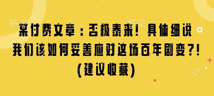 某付费文章：否极泰来! 具体细说 我们该如何妥善应对这场百年剧变!(建议收藏)-中创项目网