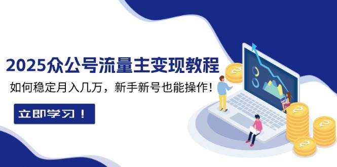 2025众公号流量主变现教程：如何稳定月入几万，新手新号也能操作-中创项目网