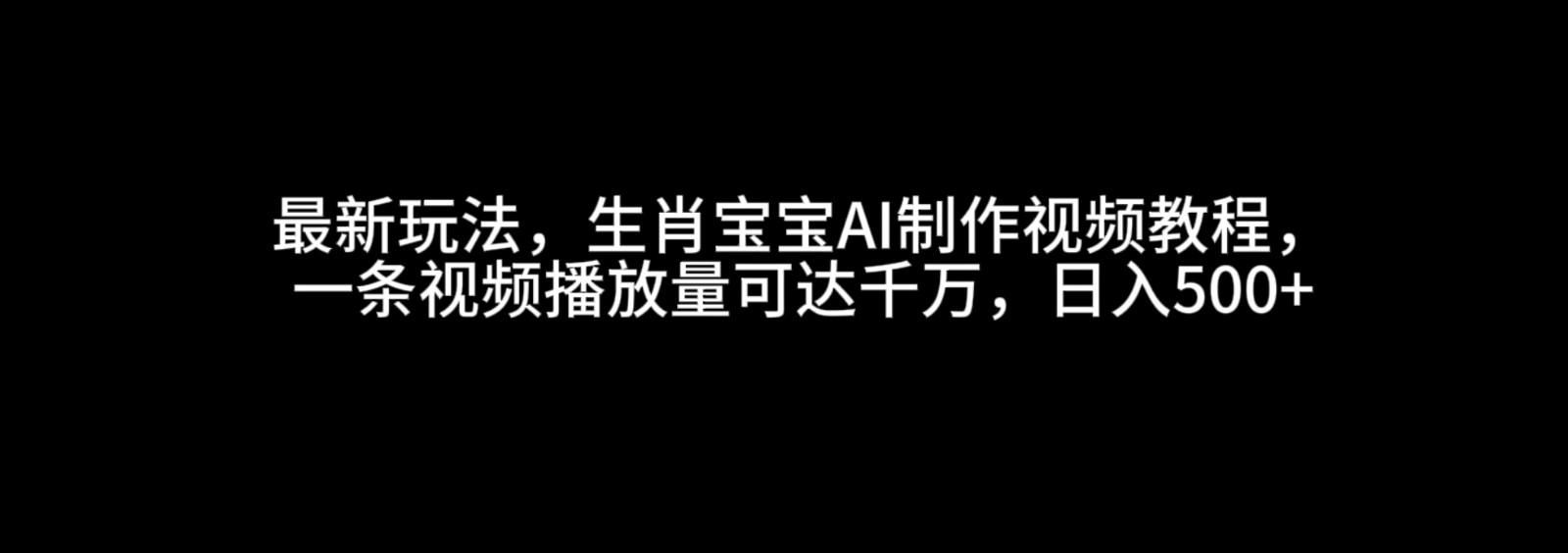 最新玩法，生肖宝宝AI制作视频教程，一条视频播放量可达千万，日入500+-中创项目网