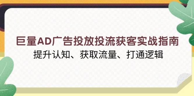 （13872期）巨量AD广告投放投流获客实战指南，提升认知、获取流量、打通逻辑-中创项目网