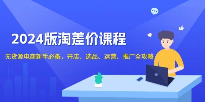 （13871期）2024版淘差价课程，无货源电商新手必备，开店、选品、运营、推广全攻略-中创项目网