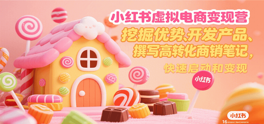 小红书虚拟电商变现营，挖掘优势、开发产品、撰写高转化商销笔记，快速启动和变现-中创项目网