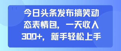 今日头条发布搞笑动态表情包，一天收入3张+，新手轻松上手-中创项目网
