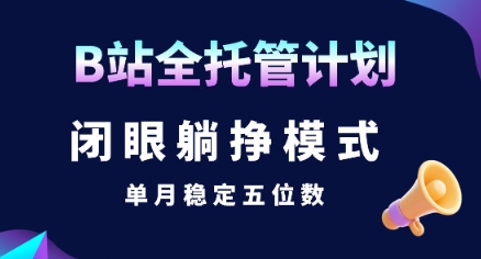 【B站全托管计划】闭眼躺挣模式，单月稳定五位数【揭秘】-中创项目网