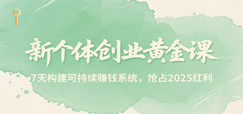 新个体创业黄金课，7天构建可持续赚钱系统，抢占2025红利-中创项目网