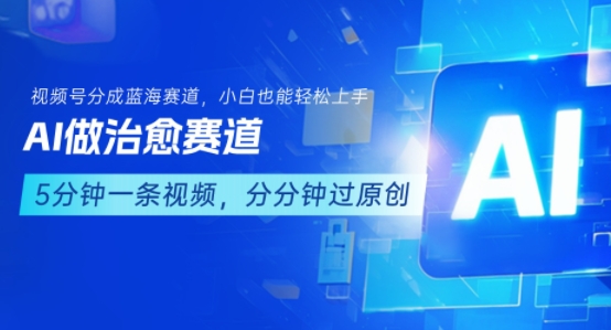 用AI做治愈赛道，结合视频号分成计划，小白也能轻松上手-中创项目网