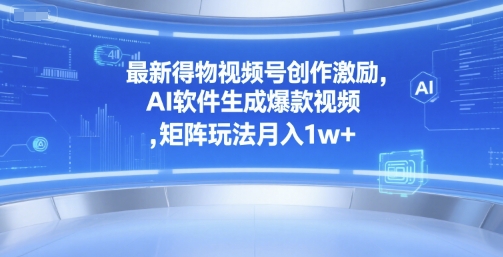 最新得物视频号创作激励，AI软件生成爆款视频 ，矩阵玩法月入1w+-中创项目网