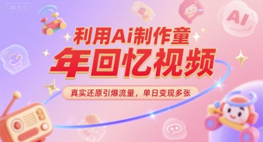 利用Ai制作童年回忆视频，真实还原引爆流量，单日变现多张-中创项目网