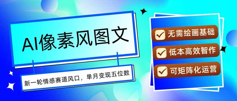 （15693期）AI像素风图文超详细实操全过程，每天一小时轻松易上手，单月变现五位数-中创项目网