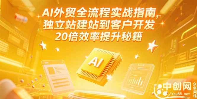 （15182期）AI外贸全流程实战指南，独立站建站到客户开发，20倍效率提升秘籍(更新6月)-中创项目网