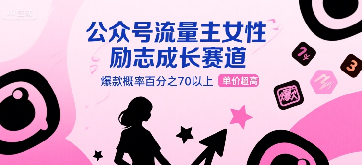 公众号流量主女性励志成长赛道，爆款概率百分之70以上，单价超高-中创项目网
