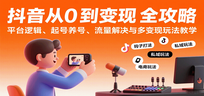抖音从0到变现认知课：平台逻辑、起号养号、流量解决与多变现玩法教学-中创项目网