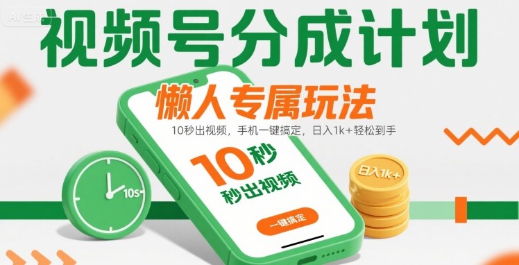 视频号分成计划懒人专属玩法：10 秒出视频，手机一键搞定，日入1k+ 轻松到手【揭秘】-中创项目网